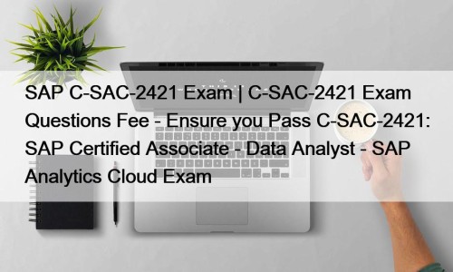 SAP C-SAC-2421 Exam | C-SAC-2421 Exam Questions Fee - Ensure you Pass C-SAC-2421: SAP Certified Associate - Data Analyst - SAP Analytics Cloud Exam