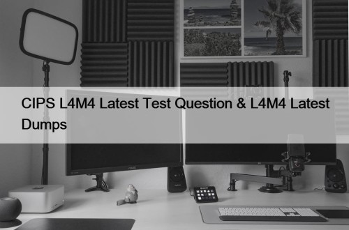 CIPS L4M4 Latest Test Question & L4M4 Latest Dumps