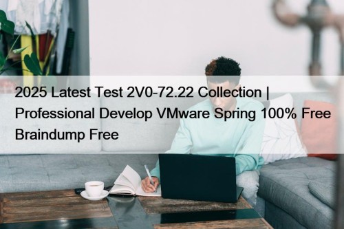 2025 Latest Test 2V0-72.22 Collection | Professional Develop VMware Spring 100% Free Braindump Free