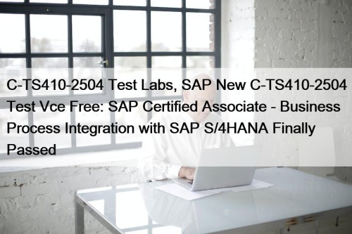 C-TS410-2504 Test Labs, SAP New C-TS410-2504 Test Vce Free: SAP Certified Associate - Business Process Integration with SAP S/4HANA Finally Passed