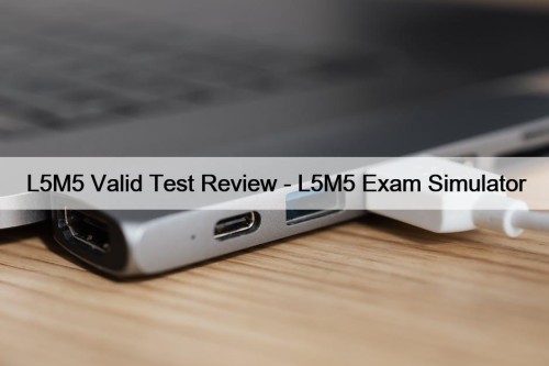 L5M5 Valid Test Review - L5M5 Exam Simulator