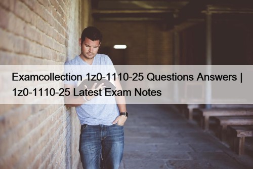 Examcollection 1z0-1110-25 Questions Answers | 1z0-1110-25 Latest Exam Notes