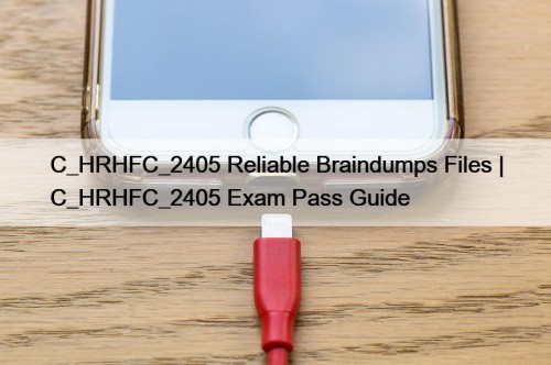 C_HRHFC_2405 Reliable Braindumps Files | C_HRHFC_2405 Exam Pass Guide