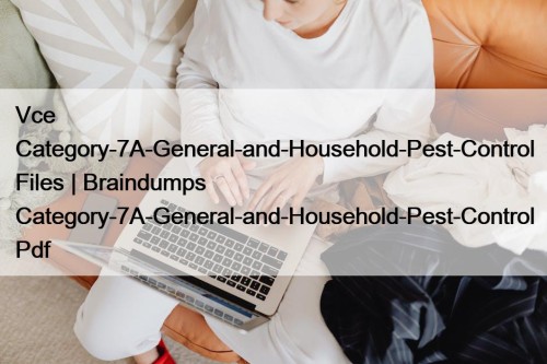 Vce Category-7A-General-and-Household-Pest-Control Files | Braindumps Category-7A-General-and-Household-Pest-Control Pdf