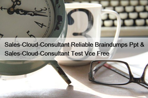 Sales-Cloud-Consultant Reliable Braindumps Ppt & Sales-Cloud-Consultant Test Vce Free