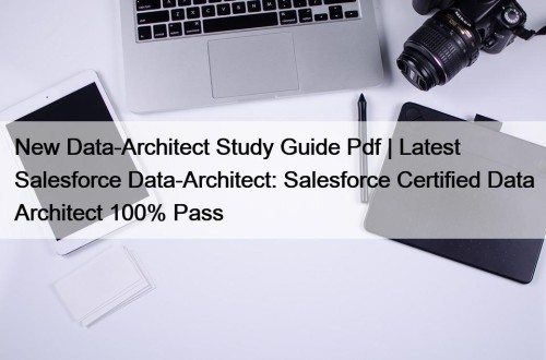 New Data-Architect Study Guide Pdf | Latest Salesforce Data-Architect: Salesforce Certified Data Architect 100% Pass