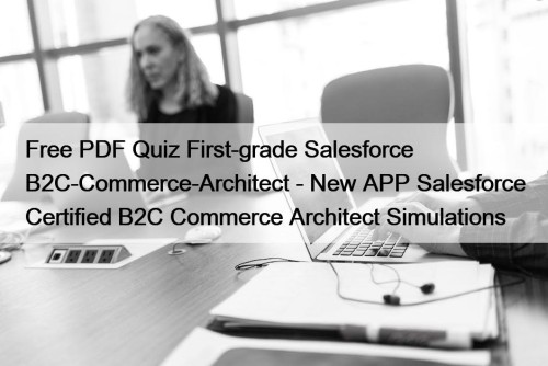 Free PDF Quiz First-grade Salesforce B2C-Commerce-Architect - New APP Salesforce Certified B2C Commerce Architect Simulations