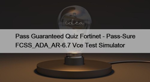 Pass Guaranteed Quiz Fortinet - Pass-Sure FCSS_ADA_AR-6.7 Vce Test Simulator