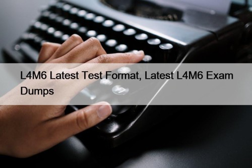 L4M6 Latest Test Format, Latest L4M6 Exam Dumps