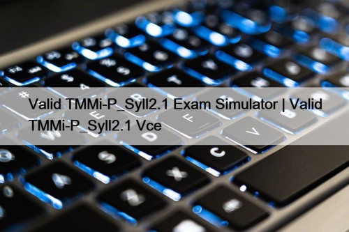 Valid TMMi-P_Syll2.1 Exam Simulator | Valid TMMi-P_Syll2.1 Vce
