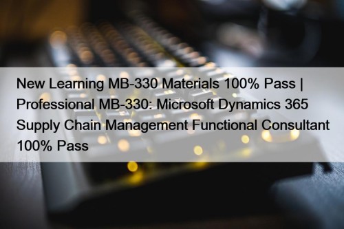 New Learning MB-330 Materials 100% Pass | Professional MB-330: Microsoft Dynamics 365 Supply Chain Management Functional Consultant 100% Pass