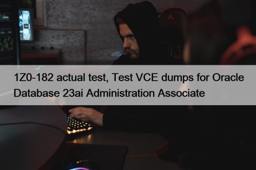 1Z0-182 actual test, Test VCE dumps for Oracle Database 23ai Administration Associate