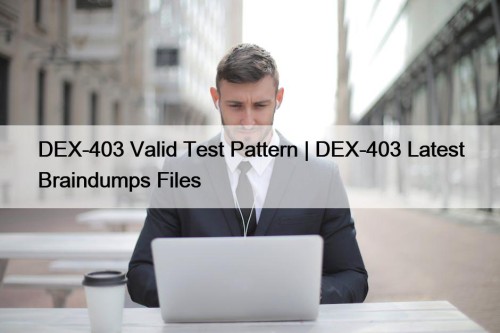 DEX-403 Valid Test Pattern | DEX-403 Latest Braindumps Files