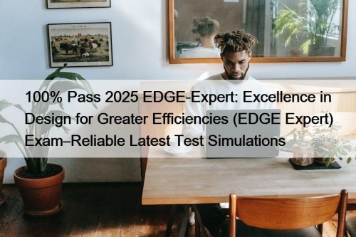 100% Pass 2025 EDGE-Expert: Excellence in Design for Greater Efficiencies (EDGE Expert) Exam–Reliable Latest Test Simulations