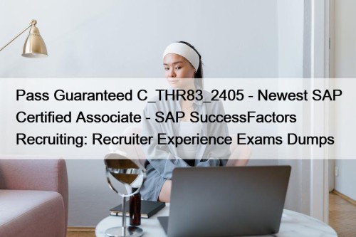 Pass Guaranteed C_THR83_2405 - Newest SAP Certified Associate - SAP SuccessFactors Recruiting: Recruiter Experience Exams Dumps