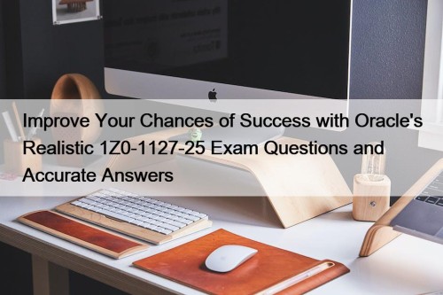 Improve Your Chances of Success with Oracle's Realistic 1Z0-1127-25 Exam Questions and Accurate Answers
