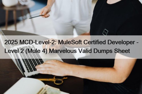 2025 MCD-Level-2: MuleSoft Certified Developer - Level 2 (Mule 4) Marvelous Valid Dumps Sheet