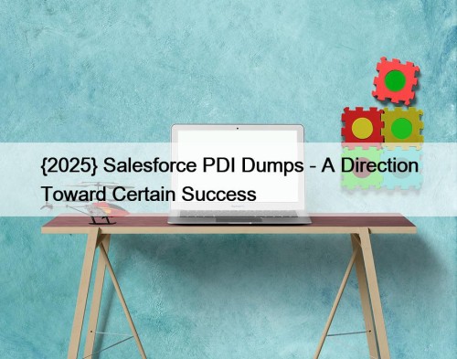 {2025} Salesforce PDI Dumps - A Direction Toward Certain Success