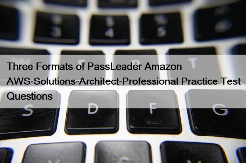 Three Formats of PassLeader Amazon AWS-Solutions-Architect-Professional Practice Test Questions