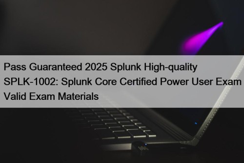 Pass Guaranteed 2025 Splunk High-quality SPLK-1002: Splunk Core Certified Power User Exam Valid Exam Materials