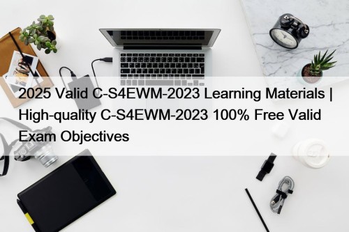 2025 Valid C-S4EWM-2023 Learning Materials | High-quality C-S4EWM-2023 100% Free Valid Exam Objectives