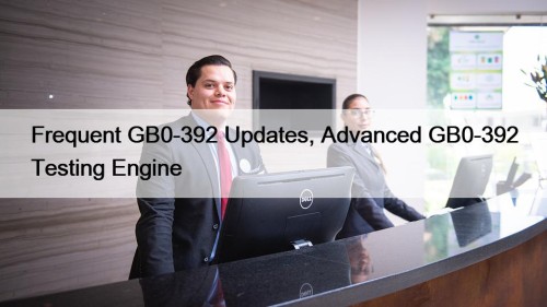 Frequent GB0-392 Updates, Advanced GB0-392 Testing Engine