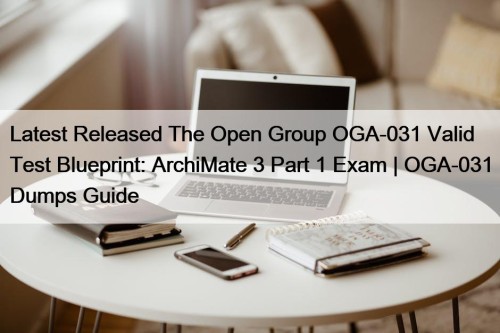 Latest Released The Open Group OGA-031 Valid Test Blueprint: ArchiMate 3 Part 1 Exam | OGA-031 Dumps Guide
