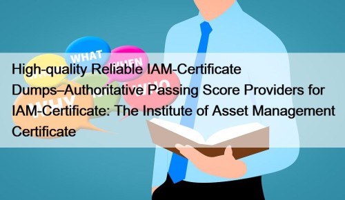 High-quality Reliable IAM-Certificate Dumps–Authoritative Passing Score Providers for IAM-Certificate: The Institute of Asset Management Certificate