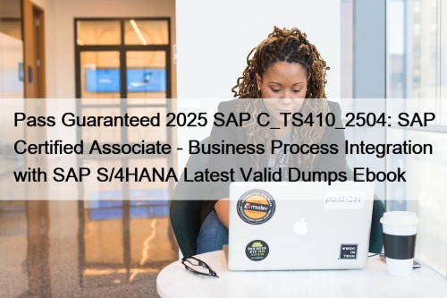 Pass Guaranteed 2025 SAP C_TS410_2504: SAP Certified Associate - Business Process Integration with SAP S/4HANA Latest Valid Dumps Ebook