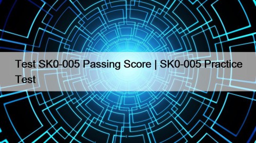 Test SK0-005 Passing Score | SK0-005 Practice Test