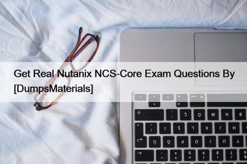 Get Real Nutanix NCS-Core Exam Questions By [DumpsMaterials]