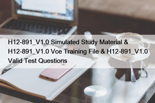 H12-891_V1.0 Simulated Study Material & H12-891_V1.0 Vce Training File & H12-891_V1.0 Valid Test Questions