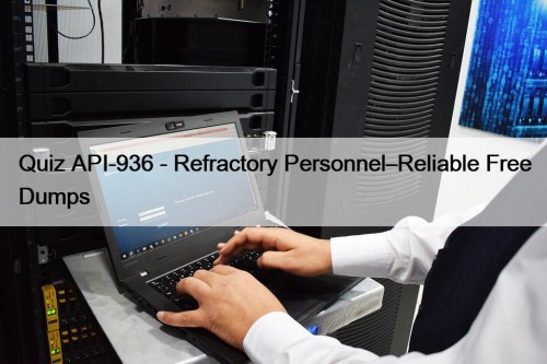 Quiz API-936 - Refractory Personnel–Reliable Free Dumps