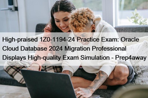 High-praised 1Z0-1194-24 Practice Exam: Oracle Cloud Database 2024 Migration Professional Displays High-quality Exam Simulation - Prep4away