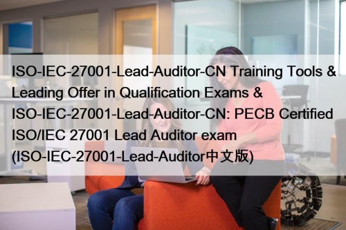 ISO-IEC-27001-Lead-Auditor-CN Training Tools & Leading Offer in Qualification Exams & ISO-IEC-27001-Lead-Auditor-CN: PECB Certified ISO/IEC 27001 Lead Auditor exam (ISO-IEC-27001-Lead-Auditor中文版)