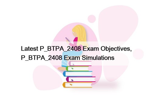 Latest P_BTPA_2408 Exam Objectives, P_BTPA_2408 Exam Simulations