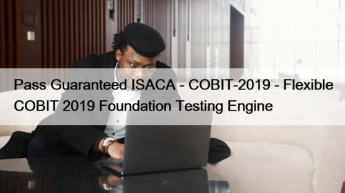 Pass Guaranteed ISACA - COBIT-2019 - Flexible COBIT 2019 Foundation Testing Engine