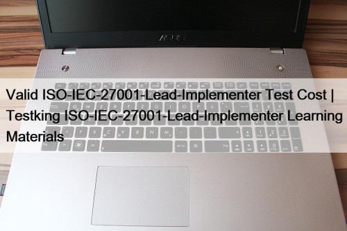 Valid ISO-IEC-27001-Lead-Implementer Test Cost | Testking ISO-IEC-27001-Lead-Implementer Learning Materials