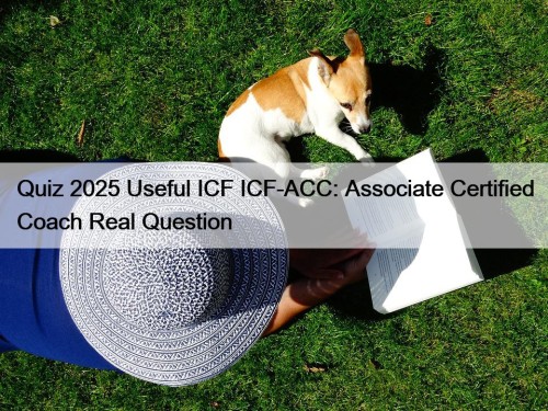 Quiz 2025 Useful ICF ICF-ACC: Associate Certified Coach Real Question