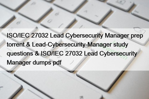 ISO/IEC 27032 Lead Cybersecurity Manager prep torrent & Lead-Cybersecurity-Manager study questions & ISO/IEC 27032 Lead Cybersecurity Manager dumps pdf