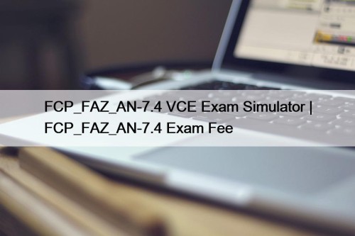 FCP_FAZ_AN-7.4 VCE Exam Simulator | FCP_FAZ_AN-7.4 Exam Fee