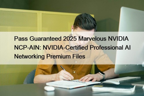 Pass Guaranteed 2025 Marvelous NVIDIA NCP-AIN: NVIDIA-Certified Professional AI Networking Premium Files