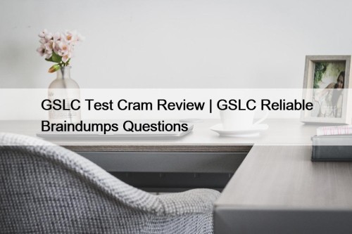 GSLC Test Cram Review | GSLC Reliable Braindumps Questions