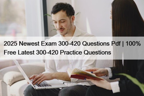 2025 Newest Exam 300-420 Questions Pdf | 100% Free Latest 300-420 Practice Questions