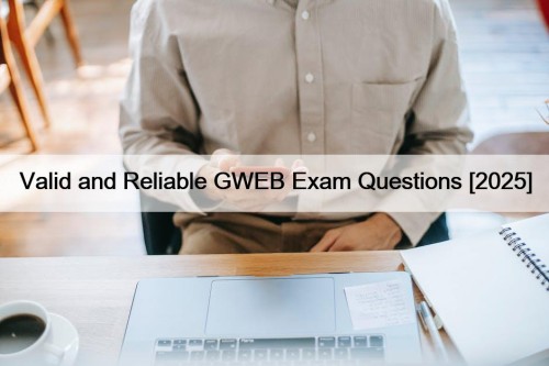 Valid and Reliable GWEB Exam Questions [2025]